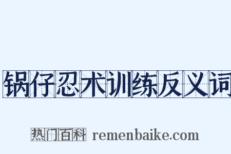 锅仔忍术训练反义词是什么意思的图片